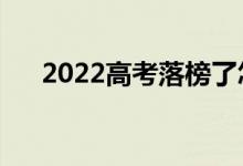 2022高考落榜了怎么辦（可以做什么）