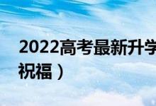 2022高考最新升學(xué)微信祝福語（經(jīng)典的升學(xué)祝福）