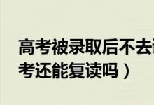 高考被錄取后不去讀會(huì)有什么影響（2022高考還能復(fù)讀嗎）