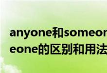 anyone和someone的區(qū)別（anyone和someone的區(qū)別和用法）