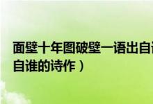 面壁十年圖破壁一語出自誰的詩句（面壁十年圖破壁一語出自誰的詩作）