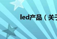 led產(chǎn)品（關(guān)于led產(chǎn)品的介紹）