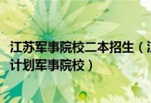 江蘇軍事院校二本招生（江蘇2022本科提前批征求志愿招生計劃軍事院校）