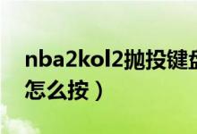 nba2kol2拋投鍵盤怎么按（nba2kol2拋投怎么按）