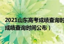 2021山東高考成績查詢時間2020截止時間（2022山東高考成績查詢時間公布）