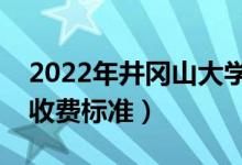 2022年井岡山大學(xué)學(xué)費(fèi)多少錢（一年各專業(yè)收費(fèi)標(biāo)準(zhǔn)）