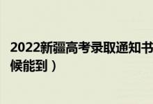 2022新疆高考錄取通知書發(fā)放時間及查詢?nèi)肟冢ㄒ话闶裁磿r候能到）