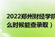 2022鄭州財(cái)經(jīng)學(xué)院錄取時(shí)間及查詢?nèi)肟冢ㄊ裁磿r(shí)候能查錄?。?class=