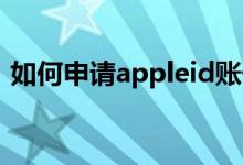 如何申請(qǐng)appleid賬號(hào)（怎么申請(qǐng)apple id）