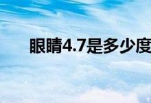 眼睛4.7是多少度（眼睛4.7是多少度）