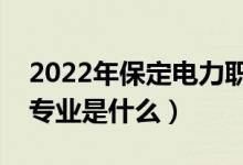 2022年保定電力職業(yè)技術學院怎么樣（王牌專業(yè)是什么）