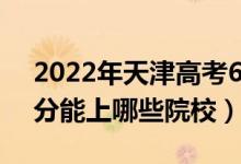 2022年天津高考630分能報什么大學（630分能上哪些院校）