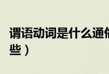 謂語(yǔ)動(dòng)詞是什么通俗點(diǎn)（謂語(yǔ)動(dòng)詞是什么有哪些）