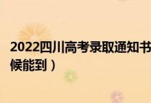 2022四川高考錄取通知書發(fā)放時(shí)間及查詢?nèi)肟冢ㄒ话闶裁磿r(shí)候能到）