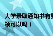 大學(xué)錄取通知書有要求一定是本人領(lǐng)取嗎（代領(lǐng)可以嗎）