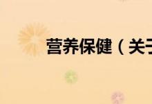 營(yíng)養(yǎng)保?。P(guān)于營(yíng)養(yǎng)保健的介紹）