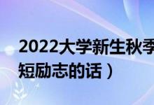 2022大學(xué)新生秋季入學(xué)經(jīng)典祝福語（入學(xué)簡短勵(lì)志的話）