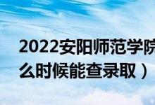 2022安陽師范學(xué)院錄取時間及查詢?nèi)肟冢ㄊ裁磿r候能查錄取）