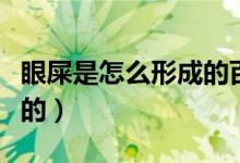 眼屎是怎么形成的百度百科（眼屎是怎么產生的）