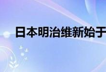 日本明治維新始于哪年（日本明治維新）