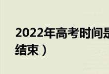 2022年高考時間是6月幾號（幾點開始幾點結(jié)束）