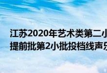 江蘇2020年藝術(shù)類第二小批投檔線（江蘇2022藝術(shù)類本科提前批第2小批投檔線聲樂(lè)）