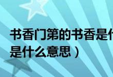 書香門第的書香是什么味道（書香門第的書香是什么意思）