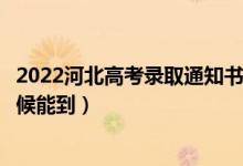 2022河北高考錄取通知書(shū)發(fā)放時(shí)間及查詢?nèi)肟冢ㄒ话闶裁磿r(shí)候能到）