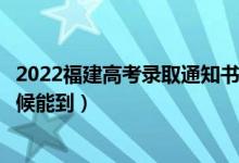 2022福建高考錄取通知書發(fā)放時間及查詢?nèi)肟冢ㄒ话闶裁磿r候能到）