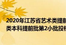 2020年江蘇省藝術(shù)類提前錄取投檔線音樂(lè)（江蘇2022藝術(shù)類本科提前批第2小批投檔線器樂(lè)）