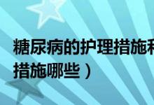 糖尿病的護理措施和生活指導（糖尿病的護理措施哪些）