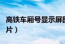 高鐵車廂號(hào)顯示屏圖片（高鐵車廂號(hào)顯示屏圖片）