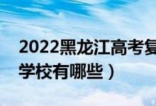 2022黑龍江高考復(fù)讀前十學(xué)校（最好的復(fù)讀學(xué)校有哪些）