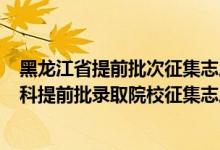 黑龍江省提前批次征集志愿什么時(shí)候錄取?（黑龍江2022本科提前批錄取院校征集志愿招生計(jì)劃）