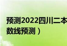 預測2022四川二本分數線（2022江蘇二本分數線預測）