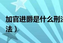 加官進(jìn)爵是什么刑法視頻（加官進(jìn)爵是什么刑法）