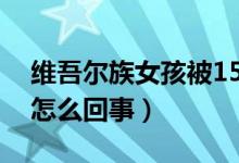 維吾爾族女孩被15所世界名校錄取（具體是怎么回事）