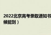 2022北京高考錄取通知書發(fā)放時間及查詢?nèi)肟冢ㄒ话闶裁磿r候能到）