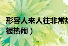 形容人來人往非常熱鬧的句子（形容人來人往很熱鬧）