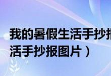 我的暑假生活手抄報(bào)圖片不帶字（我的暑假生活手抄報(bào)圖片）