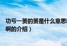 功虧一簣的簣是什么意思?。P于功虧一簣的簣是什么意思啊的介紹）