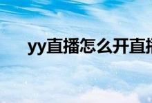 yy直播怎么開直播間（yy直播怎么開）