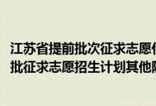 江蘇省提前批次征求志愿什么時候錄?。ńK2022本科提前批征求志愿招生計劃其他院校）