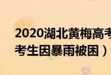 2020湖北黃梅高考暴雨（湖北黃梅近500名考生因暴雨被困）