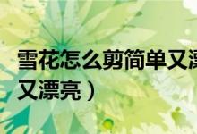 雪花怎么剪簡單又漂亮幼兒（雪花怎么剪簡單又漂亮）