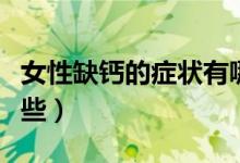 女性缺鈣的癥狀有哪些（女性缺鈣的癥狀有哪些）