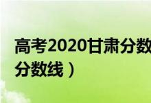 高考2020甘肅分?jǐn)?shù)線（2022甘肅高考各批次分?jǐn)?shù)線）