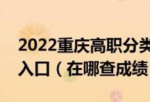 2022重慶高職分類考試中職類考生成績(jī)查詢?nèi)肟冢ㄔ谀牟槌煽?jī)）