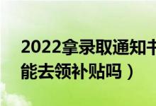 2022拿錄取通知書可以去社區(qū)領(lǐng)錢真的嗎（能去領(lǐng)補(bǔ)貼嗎）