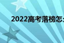 2022高考落榜怎么辦（還有什么途徑）